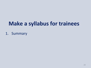 Make a syllabus for trainees
1. Summary




                                28
 