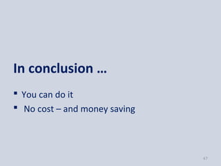 In conclusion …
 You can do it
 No cost – and money saving



                               47
 