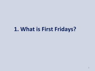 1. What is First Fridays?




                            6
 
