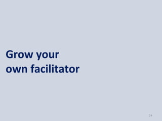 Grow your
own facilitator


                  24
 