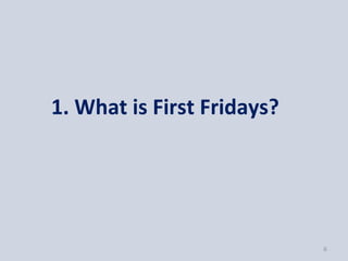 1. What is First Fridays?




                            6
 