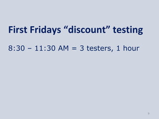 First Fridays “discount” testing
8:30 – 11:30 AM = 3 testers, 1 hour




                                      9
 