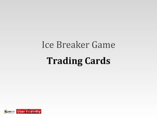 Ice	
  Breaker	
  Game
 Trading	
  Cards
 