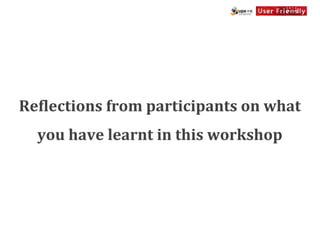 ReQlections	
  from	
  participants	
  on	
  what	
  
   you	
  have	
  learnt	
  in	
  this	
  workshop
 