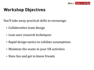 Workshop Objectives

You'll	
  take	
  away	
  practical	
  skills	
  to	
  encourage:

  •   Collaborative	
  team	
  des...