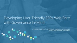 Developing User-Friendly SPFx Web Parts
with Governance In-Mind
SHAREPOINT CONNECT CONFERENCE, HAARLEM, NETHERLANDS
D’ARCE HESS & ERWIN VAN HUNEN
 