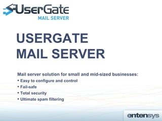 USERGATE
MAIL SERVER
Mail server solution for small and mid-sized businesses:
 Easy to configure and control
 Fail-safe
 Total security
 Ultimate spam filtering
 
