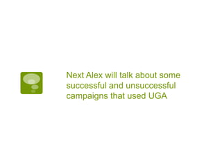 Next Alex will talk about some
successful and unsuccessful
campaigns that used UGA
 