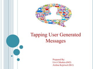 Tapping User Generated
Messages
Prepared By:
Urvi Chhokra (042)
Aishna Kejriwal (061)
 