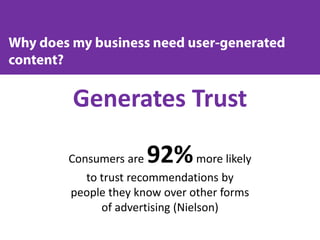 Generates Trust
Consumers are 92%more likely
to trust recommendations by
people they know over other forms
of advertising (Nielson)
 