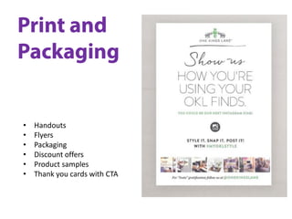 • Handouts
• Flyers
• Packaging
• Discount offers
• Product samples
• Thank you cards with CTA
 