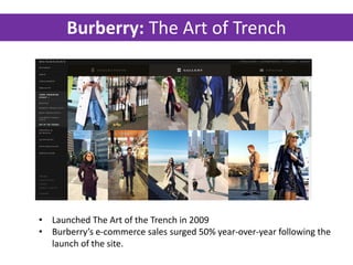 Burberry: The Art of Trench
• Launched The Art of the Trench in 2009
• Burberry’s e-commerce sales surged 50% year-over-year following the
launch of the site.
 
