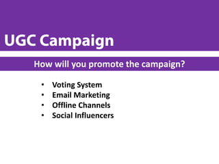 • Voting System
• Email Marketing
• Offline Channels
• Social Influencers
How will you promote the campaign?
 