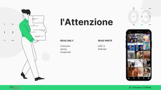 l'Attenzione
READ ONLY
Consumo
senza
Creatività
READ WRITE
UGC e
Internet
03
Dr. Francesco Triffiletti
 