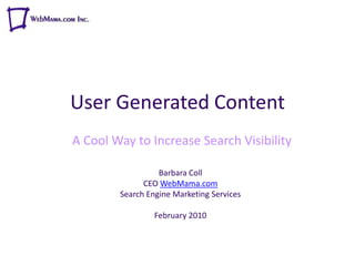 User Generated Content A Cool Way to Increase Search Visibility Barbara Coll CEO WebMama.com Search Engine Marketing Services February 2010 