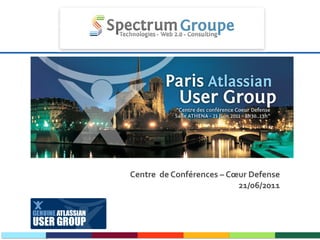Paris Atlassian User Group Centre  de Conférences – Cœur Defense 21/06/2011 