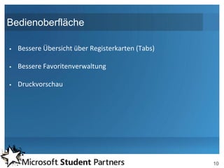 Bedienoberfläche

   Bessere Übersicht über Registerkarten (Tabs)

   Bessere Favoritenverwaltung

   Druckvorschau




                                                   10
 