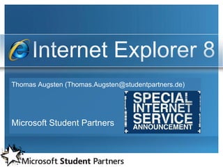 Internet Explorer 8
Thomas Augsten (Thomas.Augsten@studentpartners.de)




Microsoft Student Partners
 