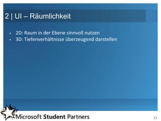 2 | UI – Räumlichkeit

    2D: Raum in der Ebene sinnvoll nutzen
    3D: Tiefenverhältnisse überzeugend darstellen




                                                     11
 