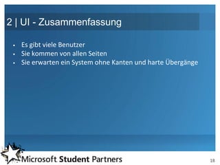 2 | UI - Zusammenfassung

    Es gibt viele Benutzer
    Sie kommen von allen Seiten
    Sie erwarten ein System ohne Kanten und harte Übergänge




                                                               18
 