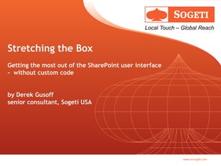 Local Touch – Global Reach


Stretching the Box
Getting the most out of the SharePoint user interface
- without custom code


by Derek Gusoff
senior consultant, Sogeti USA




                                                             www.us.sogeti.com
 
