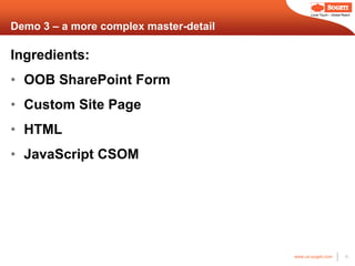 Local Touch – Global Reach



Demo 3 – a more complex master-detail

Ingredients:
• OOB SharePoint Form
• Custom Site Page
• HTML
• JavaScript CSOM




                                        www.us.sogeti.com            15
 