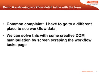 Local Touch – Global Reach



Demo 6 – showing workflow detail inline with the form




• Common complaint: I have to go to a different
  place to see workflow data.
• We can solve this with some creative DOM
  manipulation by screen scraping the workflow
  tasks page




                                                        www.us.sogeti.com            18
 