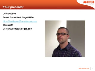 Local Touch – Global Reach



Your presenter

Derek Gusoff
Senior Consultant, Sogeti USA
http://derekgusoff.wordpress.com
@dgusoff
Derek.Gusoff@us.sogeti.com




                                   www.us.sogeti.com            2
 