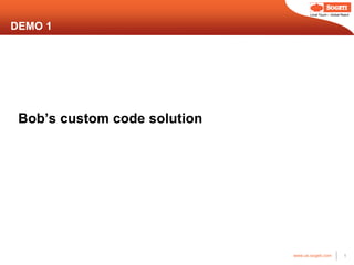 Local Touch – Global Reach



DEMO 1




 Bob’s custom code solution




                              www.us.sogeti.com            6
 