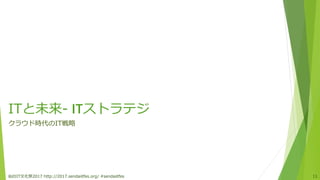 ITと未来- ITストラテジ
クラウド時代のIT戦略
仙台IT文化祭2017 http://2017.sendaiitfes.org/ #sendaiitfes 11
 