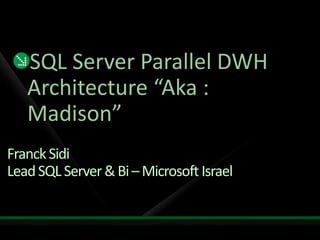 SQL Server Parallel DWH
   Architecture “Aka :
   Madison”
Franck Sidi
Lead SQL Server & Bi – Microsoft Israel
 