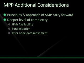 MPP Additional Considerations
 Principles & approach of SMP carry forward
 Deeper level of complexity –
    High Availability
    Parallelization
    Inter node data movement
 