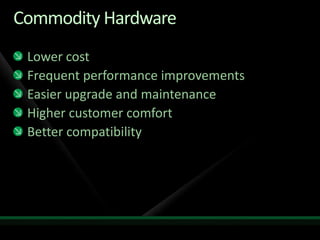 Commodity Hardware
 Lower cost
 Frequent performance improvements
 Easier upgrade and maintenance
 Higher customer comfort
 Better compatibility
 
