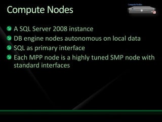 Compute Nodes
 A SQL Server 2008 instance
 DB engine nodes autonomous on local data
 SQL as primary interface
 Each MPP node is a highly tuned SMP node with
 standard interfaces
 