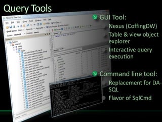 Query Tools
              GUI Tool:
                 Nexus (CoffingDW)
                 Table & view object
                 explorer
                 Interactive query
                 execution

              Command line tool:
                 Replacement for DA-
                 SQL
                 Flavor of SqlCmd
 
