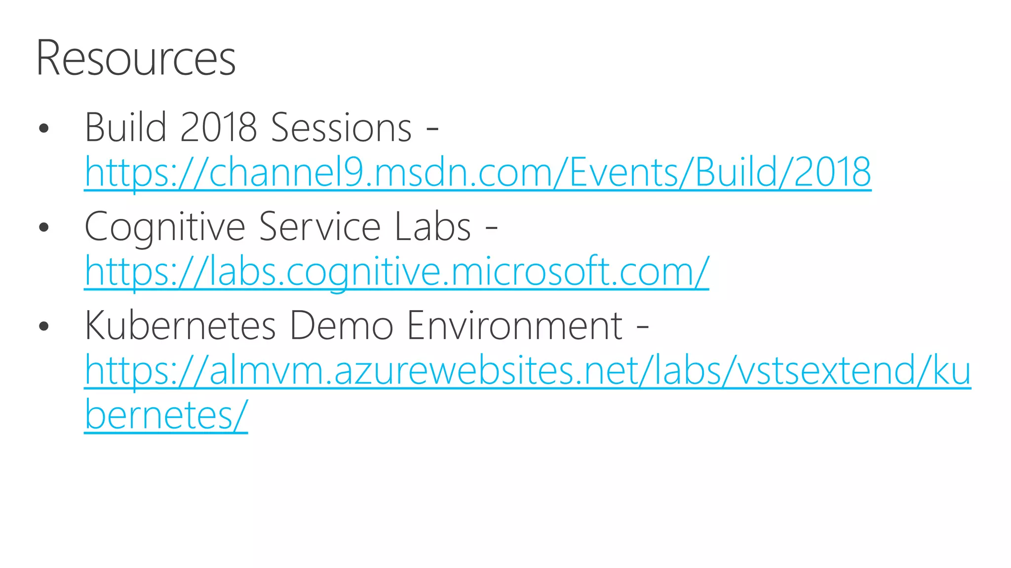 Resources
https://channel9.msdn.com/Events/Build/2018
https://labs.cognitive.microsoft.com/
https://almvm.azurewebsites.net/labs/vstsextend/ku
bernetes/
 