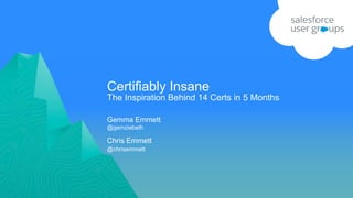 Certifiably Insane
Gemma Emmett
@gemziebeth
Chris Emmett
@chrisemmett
The Inspiration Behind 14 Certs in 5 Months
 