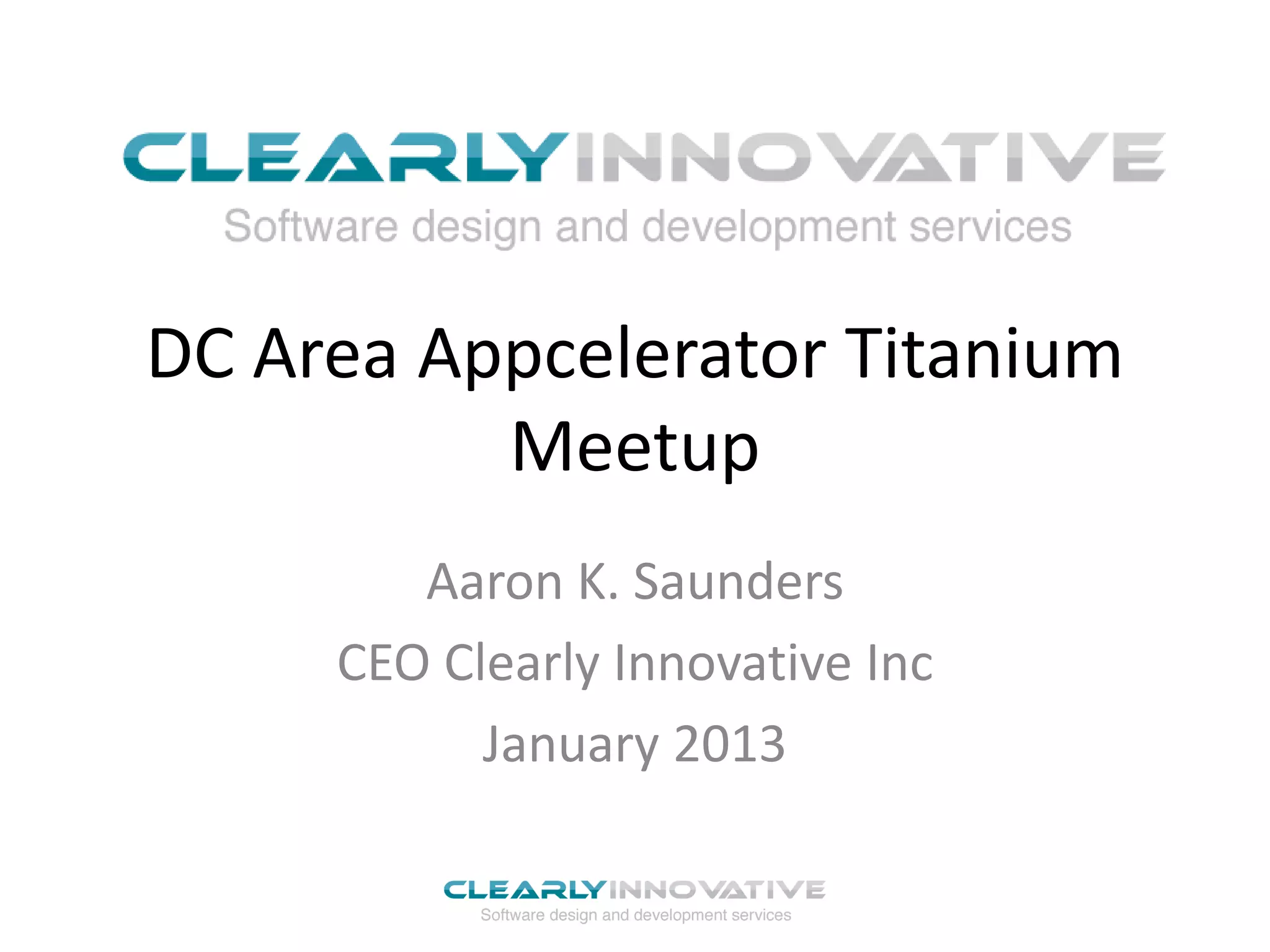 DC Area Appcelerator Titanium
Meetup
Aaron K. Saunders
CEO Clearly Innovative Inc
January 2013
 