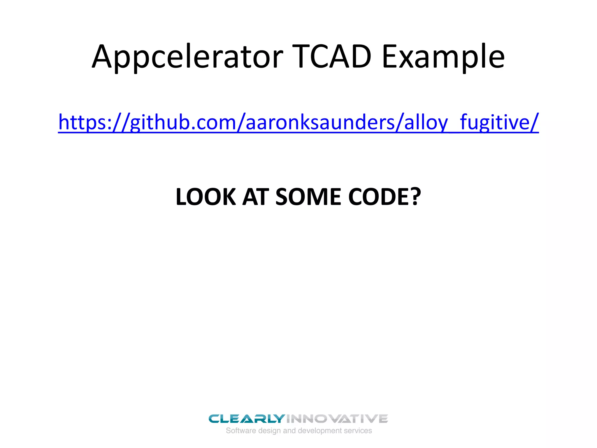 Appcelerator TCAD Example
https://github.com/aaronksaunders/alloy_fugitive/
LOOK AT SOME CODE?
 