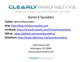 Aaron K Saunders
Twitter: @aaronksaunders
blog: http://blog.clearlyinnovative.com
Facebook: https://www.facebook.com/ClearlyInnovativeInc
Github : https://github.com/aaronksaunders/
SlideShare: http://www.slideshare.net/aaronksaunders/
1706 R Street, NW
Washington, DC 20009
www.clearlyinnovative.com
 