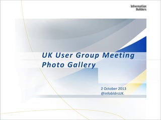 UK User Group Meeting
Photo Gallery
2 October 2013
@infobldrsUK

 