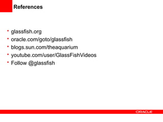 References



•   glassfish.org
•   oracle.com/goto/glassfish
•   blogs.sun.com/theaquarium
•   youtube.com/user/GlassFishVideos
•   Follow @glassfish
 