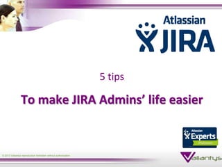 5 tips

                To make JIRA Admins’ life easier


© 2013 Valiantys reproduction forbidden without authorization
 