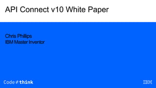 API Connect v10 White Paper
Chris Phillips
IBM Master Inventor
 