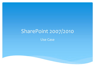 SharePoint 2007/2010
Use Case
 