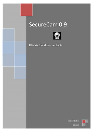 SecureCam 0.9


Užívateľská dokumentácia




                           Vladimír Bedecs

                                 2.8.2009
 