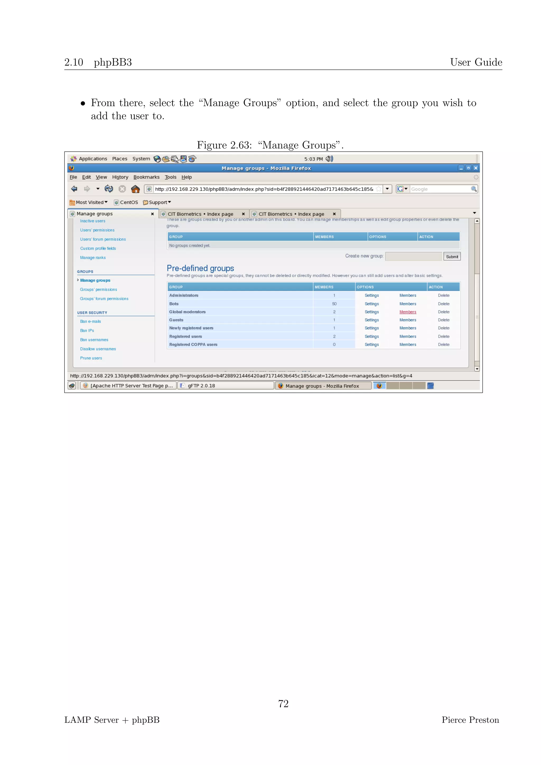 2.10 phpBB3                                                                   User Guide


   • From there, select the “Manage Groups” option, and select the group you wish to
     add the user to.

                          Figure 2.63: “Manage Groups”.




                                           72
LAMP Server + phpBB                                                         Pierce Preston
 