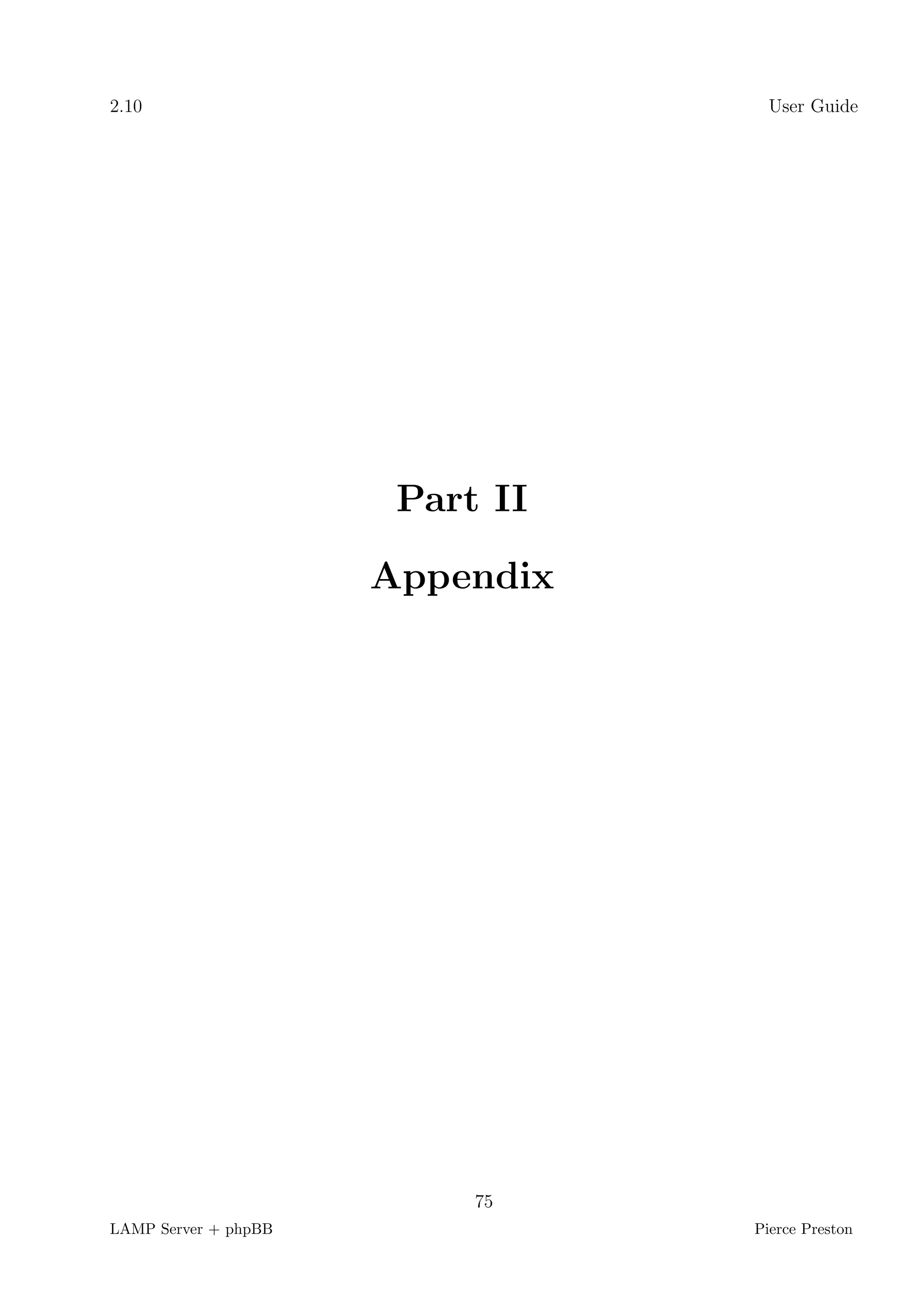 2.10                               User Guide




                       Part II

                      Appendix




                           75
LAMP Server + phpBB              Pierce Preston
 