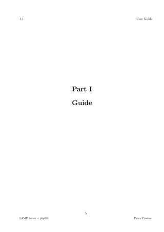 1.1                              User Guide




                      Part I

                      Guide




                         5
LAMP Server + phpBB            Pierce Preston
 
