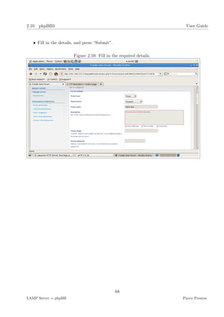 2.10 phpBB3                                                            User Guide


   • Fill in the details, and press “Submit”.

                        Figure 2.59: Fill in the required details.




                                                68
LAMP Server + phpBB                                                  Pierce Preston
 